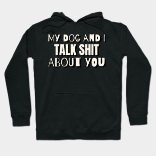 My dog and i talk shit about you Hoodie